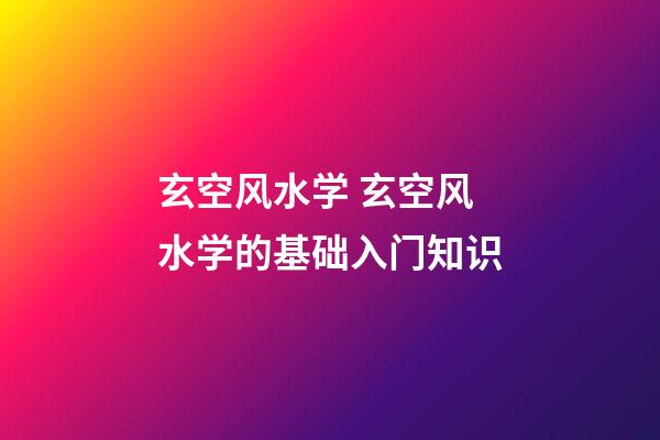玄空风水学 玄空风水学的基础入门知识